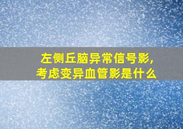 左侧丘脑异常信号影,考虑变异血管影是什么