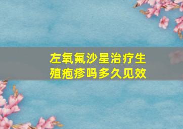 左氧氟沙星治疗生殖疱疹吗多久见效