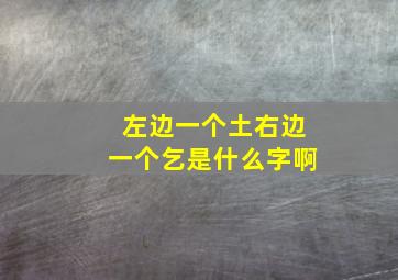 左边一个土右边一个乞是什么字啊