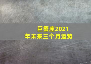 巨蟹座2021年未来三个月运势