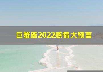 巨蟹座2022感情大预言