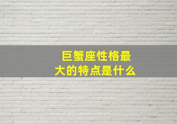 巨蟹座性格最大的特点是什么