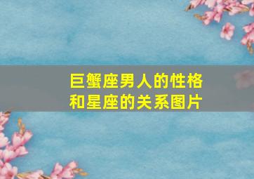 巨蟹座男人的性格和星座的关系图片