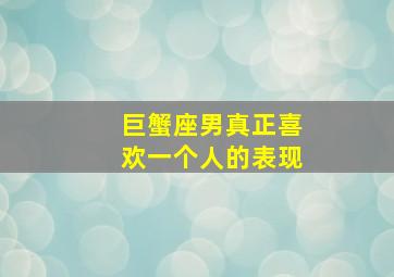 巨蟹座男真正喜欢一个人的表现