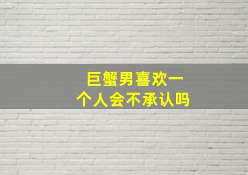 巨蟹男喜欢一个人会不承认吗