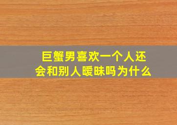 巨蟹男喜欢一个人还会和别人暧昧吗为什么