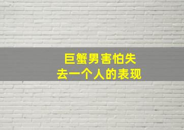 巨蟹男害怕失去一个人的表现