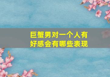 巨蟹男对一个人有好感会有哪些表现