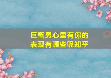 巨蟹男心里有你的表现有哪些呢知乎