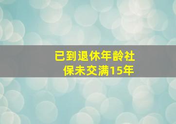 已到退休年龄社保未交满15年