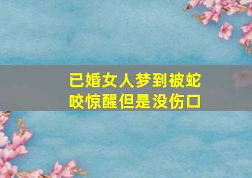 已婚女人梦到被蛇咬惊醒但是没伤口