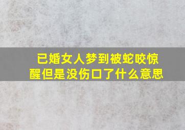 已婚女人梦到被蛇咬惊醒但是没伤口了什么意思