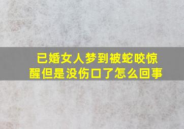 已婚女人梦到被蛇咬惊醒但是没伤口了怎么回事