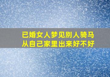 已婚女人梦见别人骑马从自己家里出来好不好