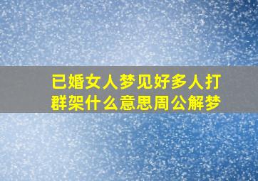 已婚女人梦见好多人打群架什么意思周公解梦