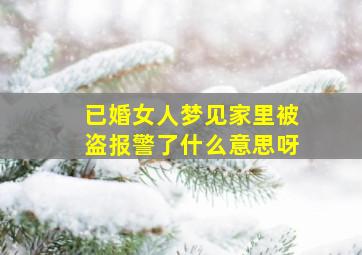 已婚女人梦见家里被盗报警了什么意思呀