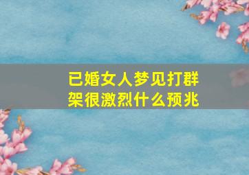 已婚女人梦见打群架很激烈什么预兆