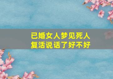 已婚女人梦见死人复活说话了好不好