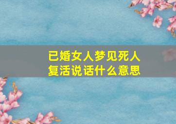 已婚女人梦见死人复活说话什么意思