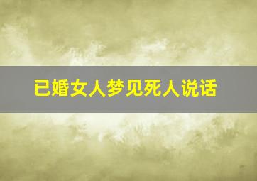 已婚女人梦见死人说话