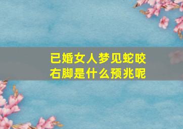 已婚女人梦见蛇咬右脚是什么预兆呢