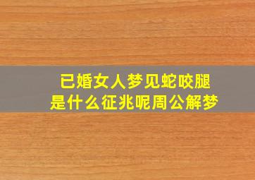 已婚女人梦见蛇咬腿是什么征兆呢周公解梦