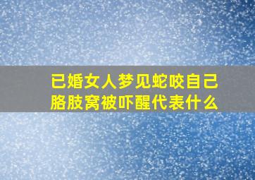 已婚女人梦见蛇咬自己胳肢窝被吓醒代表什么