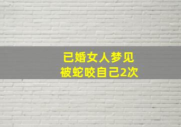 已婚女人梦见被蛇咬自己2次