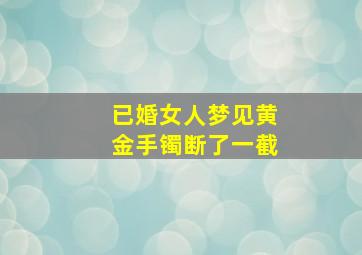 已婚女人梦见黄金手镯断了一截