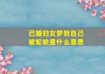 已婚妇女梦到自己被蛇咬是什么意思