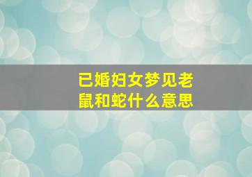 已婚妇女梦见老鼠和蛇什么意思