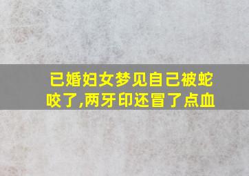 已婚妇女梦见自己被蛇咬了,两牙印还冒了点血