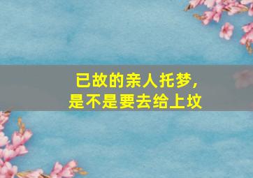 已故的亲人托梦,是不是要去给上坟