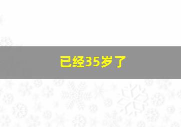 已经35岁了