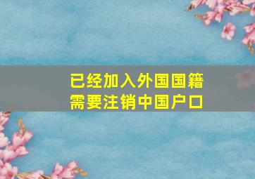 已经加入外国国籍需要注销中国户口