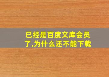 已经是百度文库会员了,为什么还不能下载