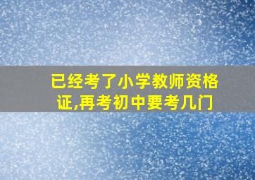 已经考了小学教师资格证,再考初中要考几门