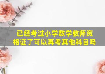 已经考过小学数学教师资格证了可以再考其他科目吗