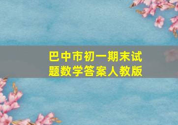 巴中市初一期末试题数学答案人教版