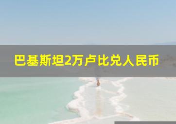 巴基斯坦2万卢比兑人民币