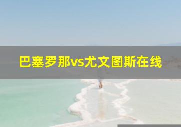 巴塞罗那vs尤文图斯在线