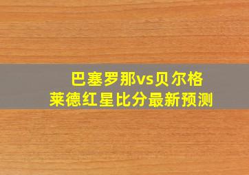 巴塞罗那vs贝尔格莱德红星比分最新预测