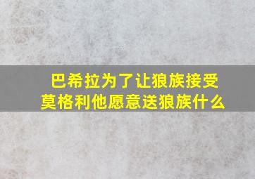 巴希拉为了让狼族接受莫格利他愿意送狼族什么