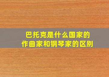 巴托克是什么国家的作曲家和钢琴家的区别