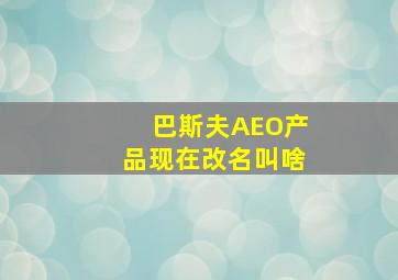 巴斯夫AEO产品现在改名叫啥