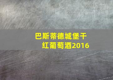 巴斯蒂德城堡干红葡萄酒2016