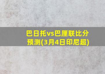 巴日托vs巴厘联比分预测(3月4日印尼超)