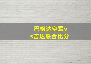 巴格达空军vs吉达联合比分