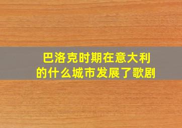 巴洛克时期在意大利的什么城市发展了歌剧