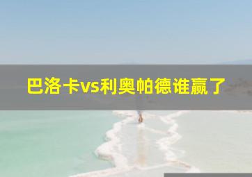 巴洛卡vs利奥帕德谁赢了